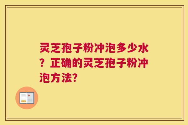 灵芝孢子粉冲泡多少水？正确的灵芝孢子粉冲泡方法？