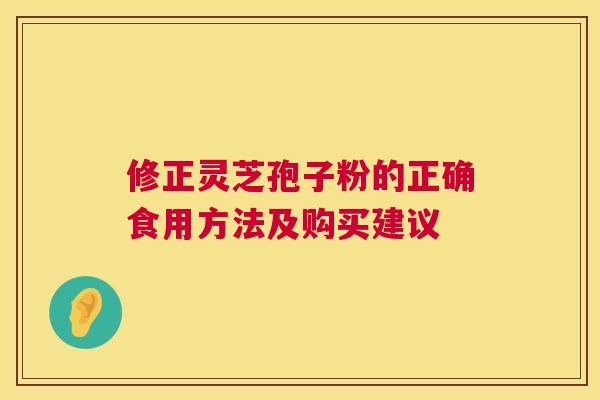 修正灵芝孢子粉的正确食用方法及购买建议