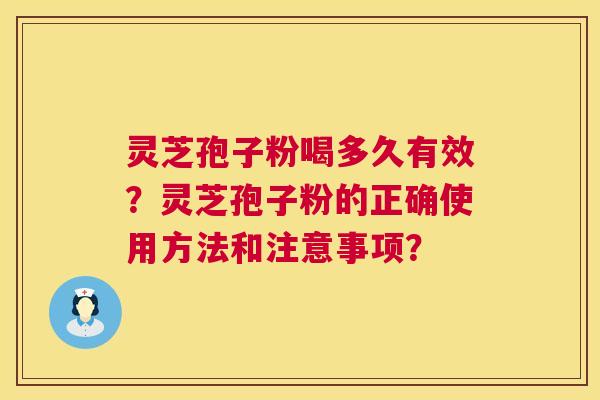 灵芝孢子粉喝多久有效？灵芝孢子粉的正确使用方法和注意事项？