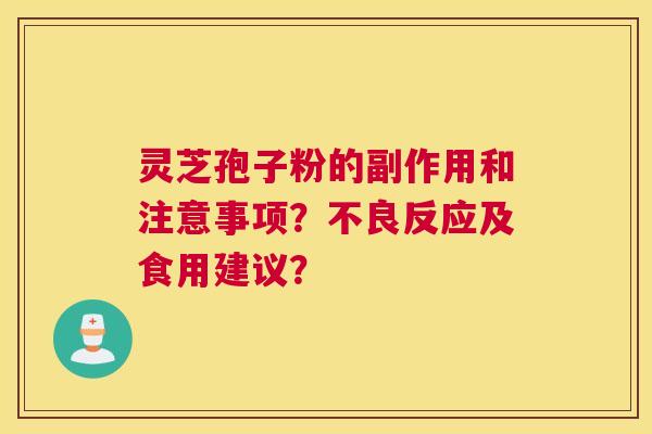 灵芝孢子粉的副作用和注意事项？不良反应及食用建议？