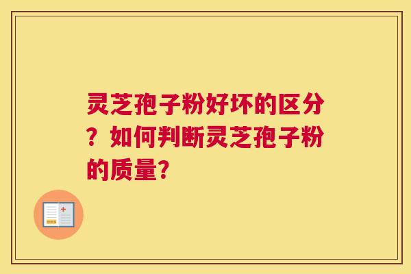 灵芝孢子粉好坏的区分？如何判断灵芝孢子粉的质量？
