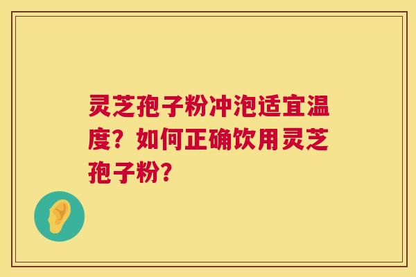 灵芝孢子粉冲泡适宜温度？如何正确饮用灵芝孢子粉？