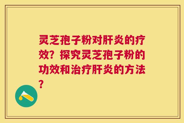 灵芝孢子粉对的疗效？探究灵芝孢子粉的功效和的方法？