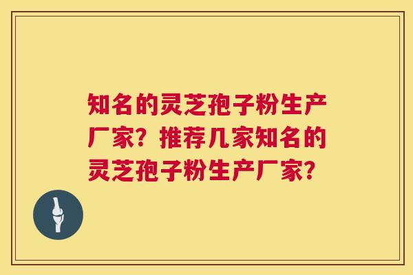 知名的灵芝孢子粉生产厂家？推荐几家知名的灵芝孢子粉生产厂家？