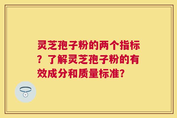 灵芝孢子粉的两个指标？了解灵芝孢子粉的有效成分和质量标准？