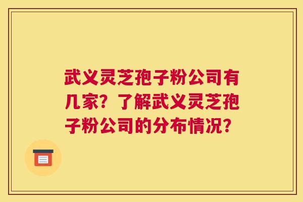 武义灵芝孢子粉公司有几家？了解武义灵芝孢子粉公司的分布情况？