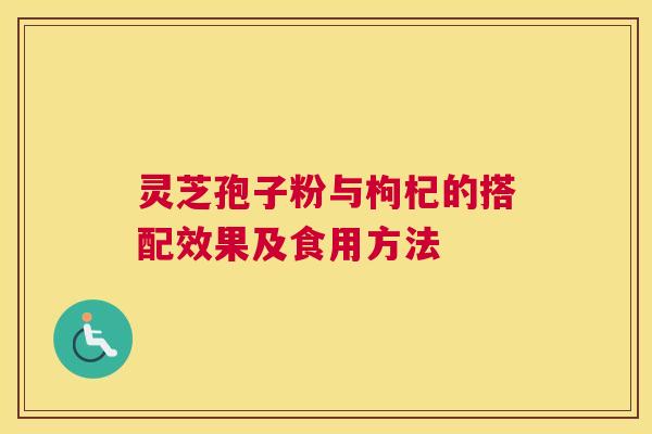 灵芝孢子粉与枸杞的搭配效果及食用方法
