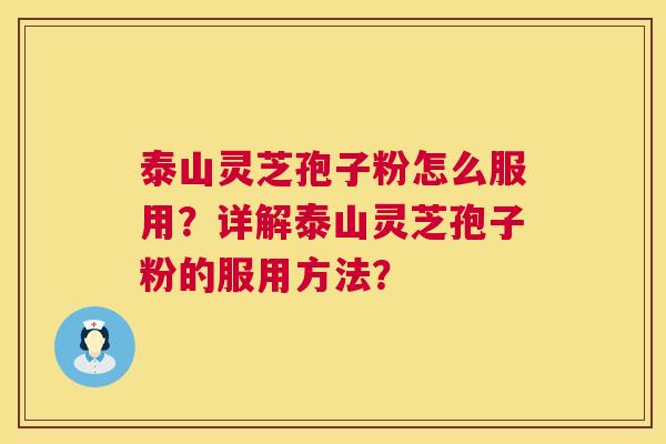 泰山灵芝孢子粉怎么服用？详解泰山灵芝孢子粉的服用方法？