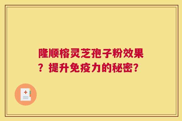 隆顺榕灵芝孢子粉效果？提升免疫力的秘密？