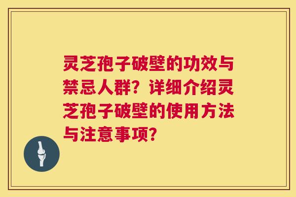 灵芝孢子破壁的功效与禁忌人群？详细介绍灵芝孢子破壁的使用方法与注意事项？