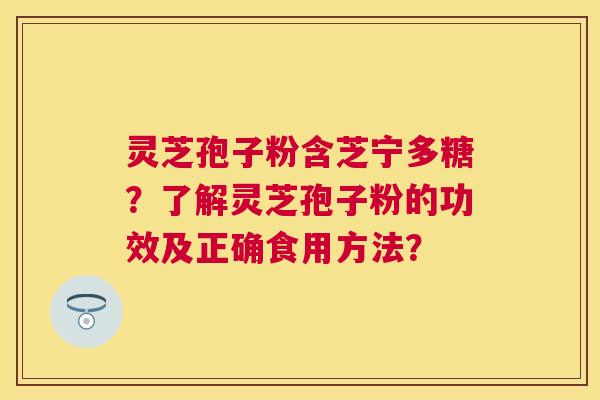 灵芝孢子粉含芝宁多糖？了解灵芝孢子粉的功效及正确食用方法？
