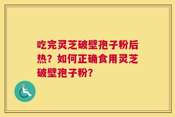 吃完灵芝破壁孢子粉后热？如何正确食用灵芝破壁孢子粉？