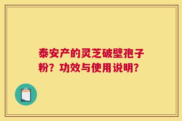 泰安产的灵芝破壁孢子粉？功效与使用说明？