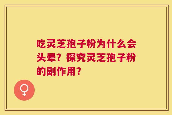 吃灵芝孢子粉为什么会头晕？探究灵芝孢子粉的副作用？