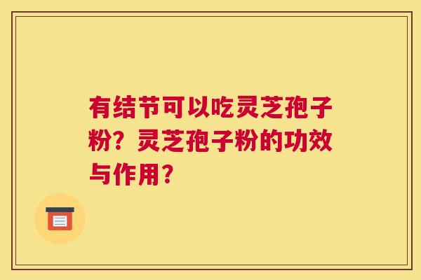 有结节可以吃灵芝孢子粉？灵芝孢子粉的功效与作用？