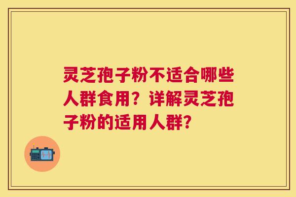 灵芝孢子粉不适合哪些人群食用？详解灵芝孢子粉的适用人群？