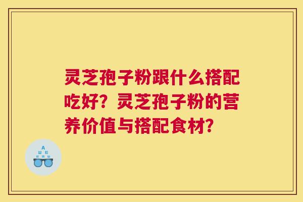 灵芝孢子粉跟什么搭配吃好？灵芝孢子粉的营养价值与搭配食材？