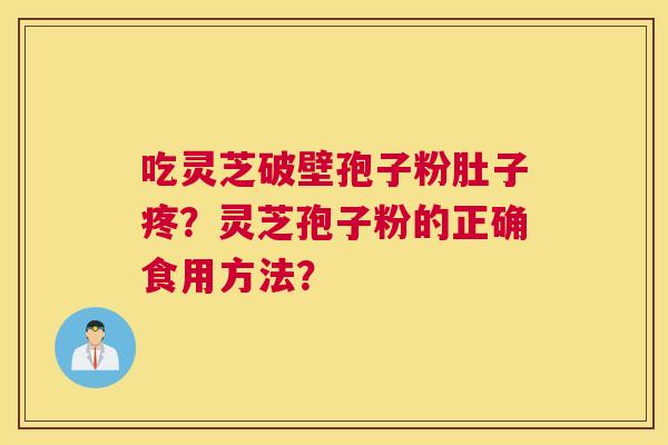 吃灵芝破壁孢子粉肚子疼？灵芝孢子粉的正确食用方法？