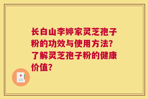 长白山李婷家灵芝孢子粉的功效与使用方法？了解灵芝孢子粉的健康价值？