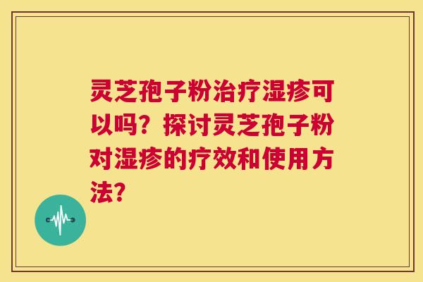 灵芝孢子粉可以吗？探讨灵芝孢子粉对的疗效和使用方法？
