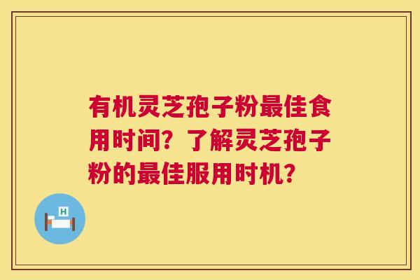 有机灵芝孢子粉佳食用时间？了解灵芝孢子粉的佳服用时机？