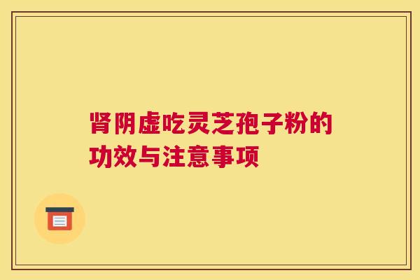 阴虚吃灵芝孢子粉的功效与注意事项