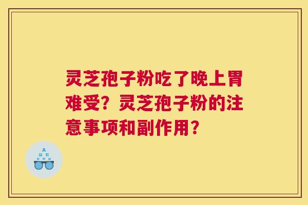 灵芝孢子粉吃了晚上胃难受？灵芝孢子粉的注意事项和副作用？