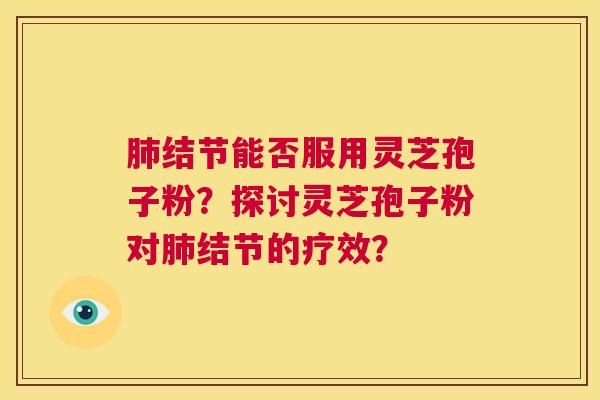 结节能否服用灵芝孢子粉？探讨灵芝孢子粉对结节的疗效？