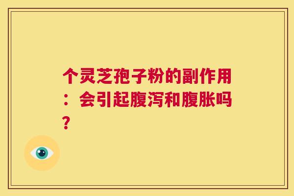 个灵芝孢子粉的副作用：会引起和腹胀吗？
