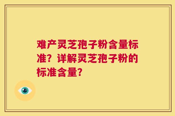 难产灵芝孢子粉含量标准？详解灵芝孢子粉的标准含量？