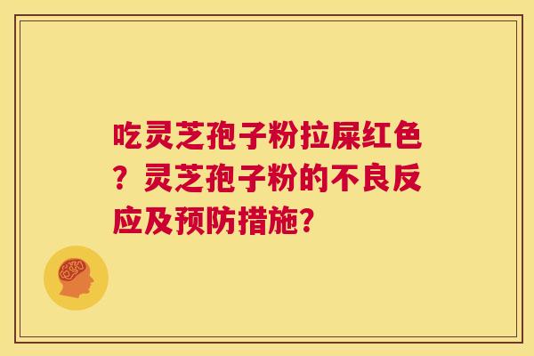 吃灵芝孢子粉拉屎红色？灵芝孢子粉的不良反应及措施？