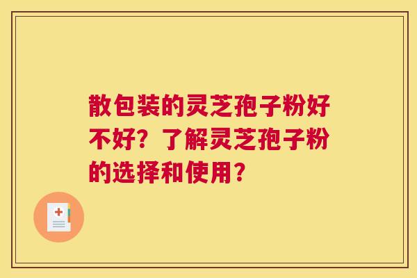 散包装的灵芝孢子粉好不好？了解灵芝孢子粉的选择和使用？