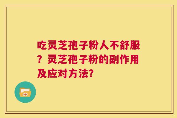 吃灵芝孢子粉人不舒服？灵芝孢子粉的副作用及应对方法？