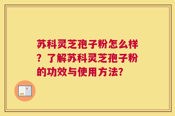 苏科灵芝孢子粉怎么样？了解苏科灵芝孢子粉的功效与使用方法？