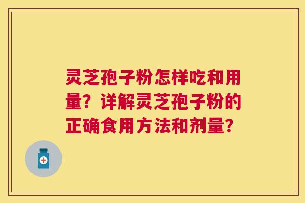 灵芝孢子粉怎样吃和用量？详解灵芝孢子粉的正确食用方法和剂量？