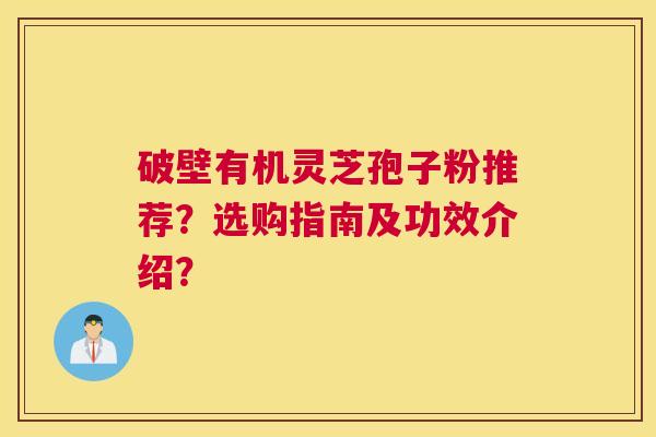 破壁有机灵芝孢子粉推荐？选购指南及功效介绍？