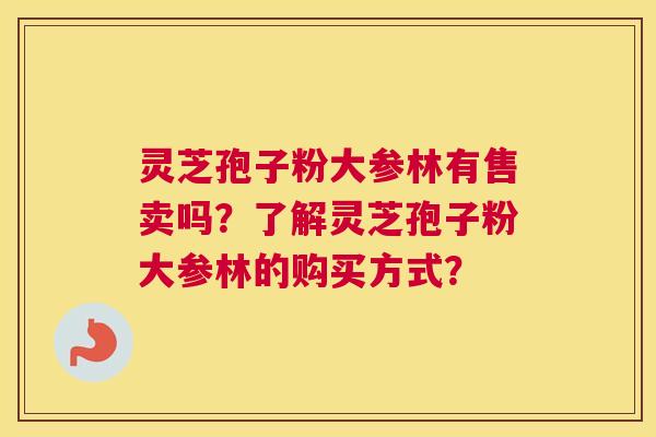 灵芝孢子粉大参林有售卖吗？了解灵芝孢子粉大参林的购买方式？