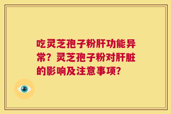 吃灵芝孢子粉功能异常？灵芝孢子粉对的影响及注意事项？