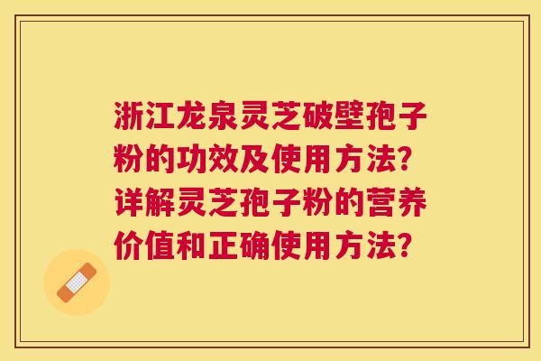 浙江龙泉灵芝破壁孢子粉的功效及使用方法?详解灵芝孢子粉的营养价值和正确使用方法? 浙江龙泉灵芝破壁孢子粉的功效及使用方法?详解灵芝孢子粉的营养价值和正确使用方法?