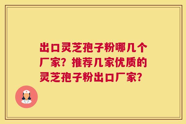 出口灵芝孢子粉哪几个厂家？推荐几家优质的灵芝孢子粉出口厂家？