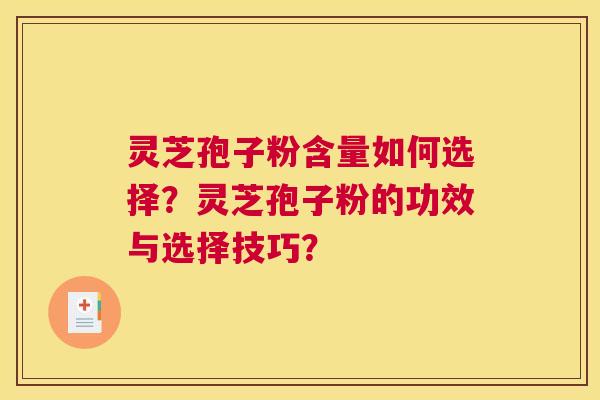 灵芝孢子粉含量如何选择?灵芝孢子粉的功效与选择技巧? 灵芝孢子粉含量如何选择?灵芝孢子粉的功效与选择技巧?