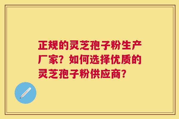 正规的灵芝孢子粉生产厂家?如何选择优质的灵芝孢子粉供应商? 正规的灵芝孢子粉生产厂家?如何选择优质的灵芝孢子粉供应商?