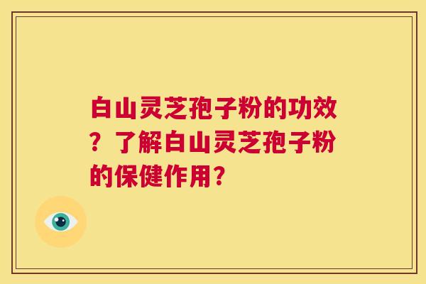 白山灵芝孢子粉的功效?了解白山灵芝孢子粉的保健作用? 白山灵芝孢子粉的功效?了解白山灵芝孢子粉的保健作用?