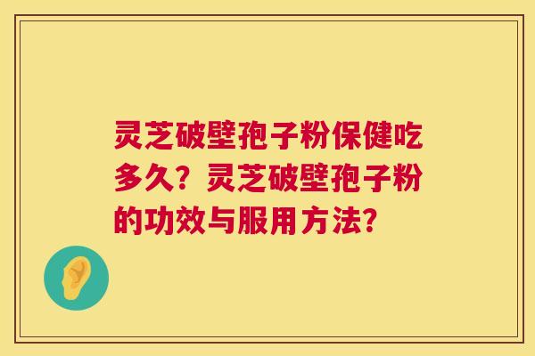 灵芝破壁孢子粉保健吃多久？灵芝破壁孢子粉的功效与服用方法？