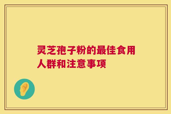灵芝孢子粉的佳食用人群和注意事项