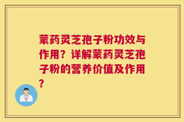 蒙药灵芝孢子粉功效与作用？详解蒙药灵芝孢子粉的营养价值及作用？