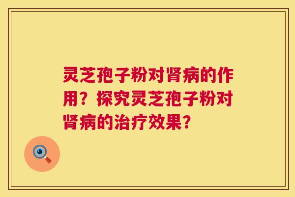灵芝孢子粉对的作用？探究灵芝孢子粉对的效果？