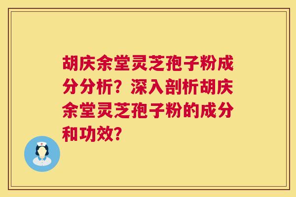 胡庆余堂灵芝孢子粉成分分析?深入剖析胡庆余堂灵芝孢子粉的成分和功效? 胡庆余堂灵芝孢子粉成分分析?深入剖析胡庆余堂灵芝孢子粉的成分和功效?