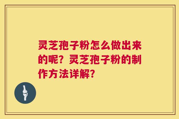 灵芝孢子粉怎么做出来的呢?灵芝孢子粉的制作方法详解? 灵芝孢子粉怎么做出来的呢?灵芝孢子粉的制作方法详解?