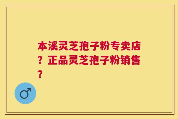 本溪灵芝孢子粉专卖店?正品灵芝孢子粉销售? 本溪灵芝孢子粉专卖店?正品灵芝孢子粉销售?